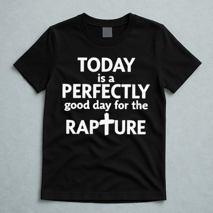 Today Is A Perfectly Good Day For The Rapture T-Shirt