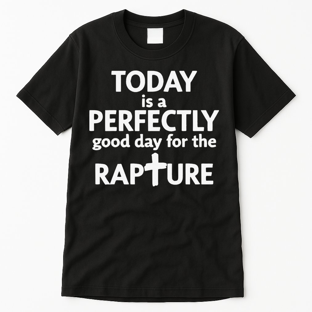 Today Is A Perfectly Good Day For The Rapture Tall T-Shirt