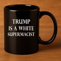 Trump Is A White Supremacist 11oz C Handle Ceramic Mug