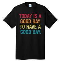 Today Is A Good Day To Have A Good Day Tall T-Shirt