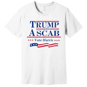 Trump Is A Scab Vote For Harris 2024 Premium T-Shirt