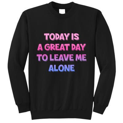 Today Is A Great Day To Leave Me Alone Tall Sweatshirt
