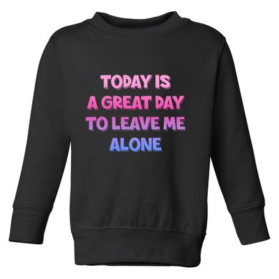 Today Is A Great Day To Leave Me Alone Toddler Sweatshirt