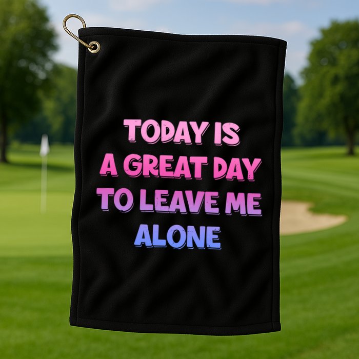 Today Is A Great Day To Leave Me Alone Golf Towel