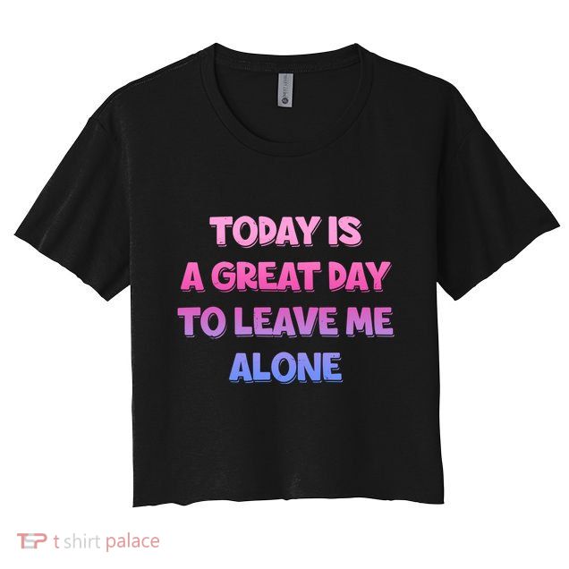 Today Is A Great Day To Leave Me Alone Crop Top