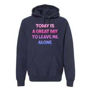 Today Is A Great Day To Leave Me Alone Premium Hoodie