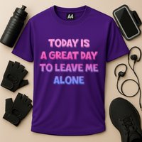 Today Is A Great Day To Leave Me Alone Performance Shirt