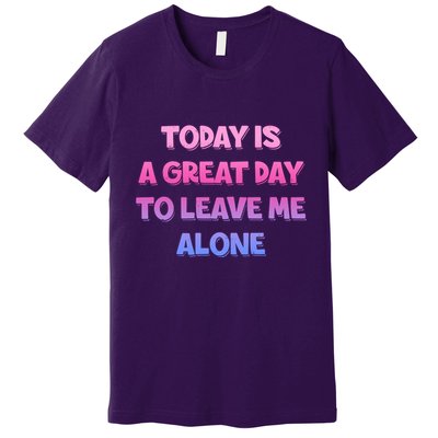 Today Is A Great Day To Leave Me Alone Premium T-Shirt