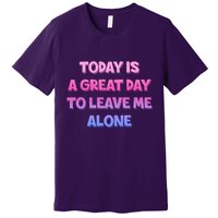 Today Is A Great Day To Leave Me Alone Premium T-Shirt
