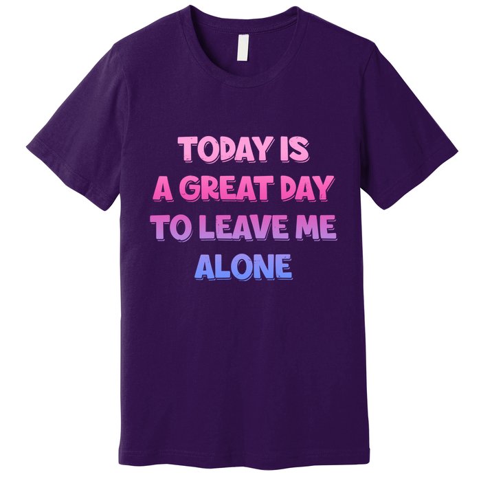 Today Is A Great Day To Leave Me Alone Premium T-Shirt