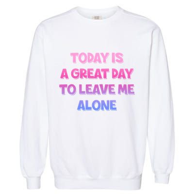 Today Is A Great Day To Leave Me Alone Garment-Dyed Sweatshirt