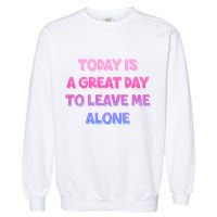 Today Is A Great Day To Leave Me Alone Garment-Dyed Sweatshirt