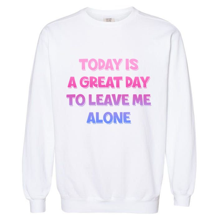Today Is A Great Day To Leave Me Alone Garment-Dyed Sweatshirt