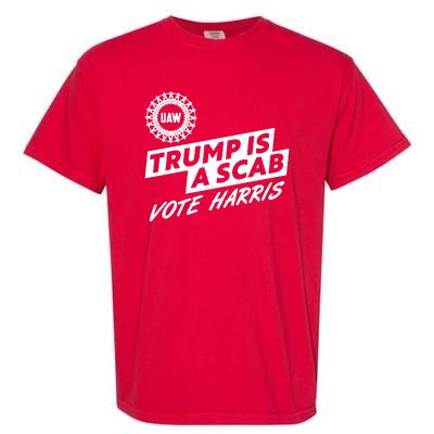 Trump Is A Scab Uaw Vote Kamala Harris 2024 Election Garment-Dyed Heavyweight T-Shirt