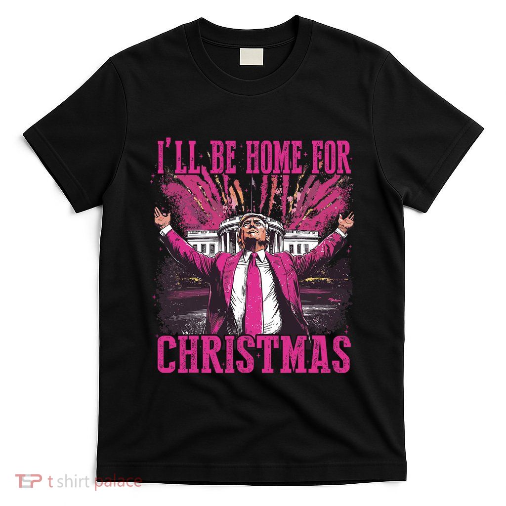 Trump ILl Be Home For Christmas Humorous Trump Christmas T-Shirt