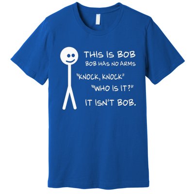 This Is Bob He Has No Arms Funny Knock Knock Sarcastic Humor Premium T-Shirt