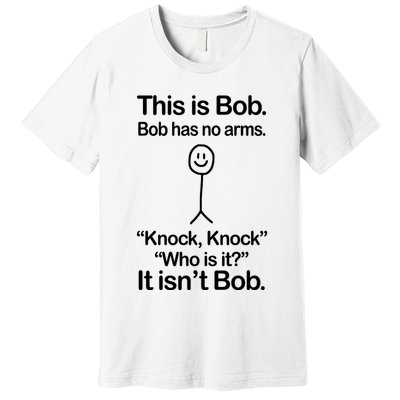 This Is Bob Bob Has No Arms Sarcastic Funny Premium T-Shirt