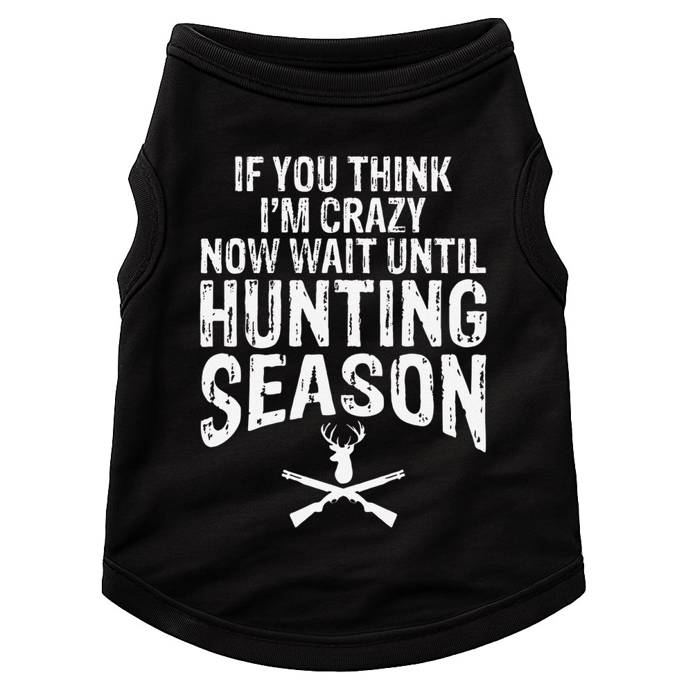Think IM Crazy Now Wait Until Hunting Season Doggie Tank