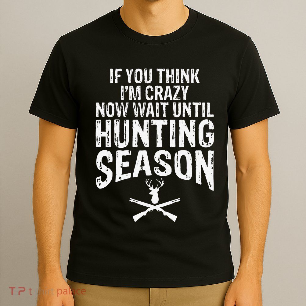 Think IM Crazy Now Wait Until Hunting Season T-Shirt