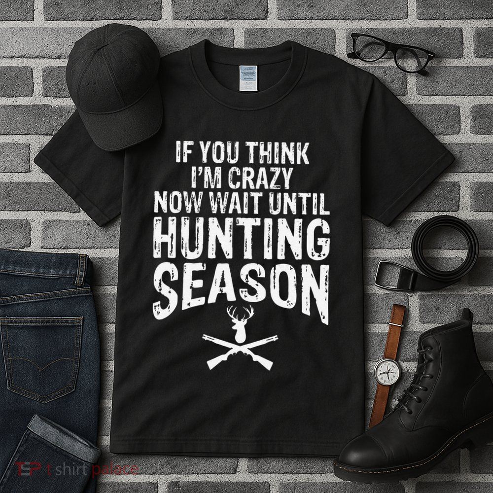 Think IM Crazy Now Wait Until Hunting Season Tall T-Shirt