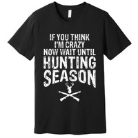 Think IM Crazy Now Wait Until Hunting Season Premium T-Shirt