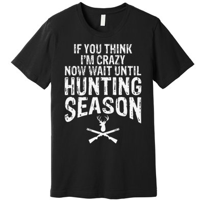 Think IM Crazy Now Wait Until Hunting Season Premium T-Shirt