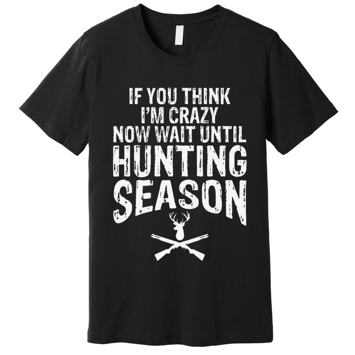 Think IM Crazy Now Wait Until Hunting Season Premium T-Shirt