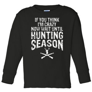 Think IM Crazy Now Wait Until Hunting Season Toddler Long Sleeve Shirt