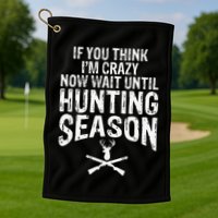 Think IM Crazy Now Wait Until Hunting Season Golf Towel