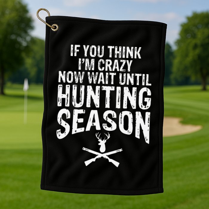 Think IM Crazy Now Wait Until Hunting Season Golf Towel