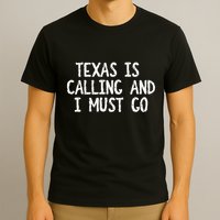 Texas is Calling and I Must Go Funny Home State T-Shirt