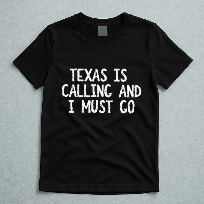 Texas is Calling and I Must Go Funny Home State T-Shirt