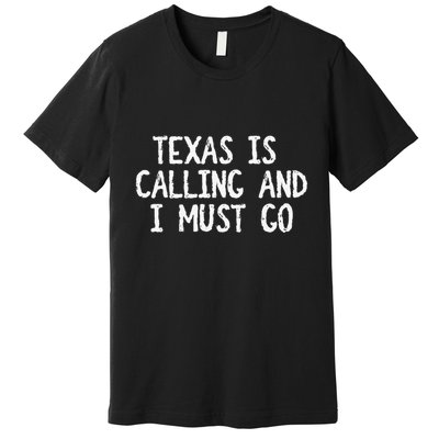 Texas is Calling and I Must Go Funny Home State Premium T-Shirt