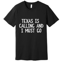 Texas is Calling and I Must Go Funny Home State Premium T-Shirt