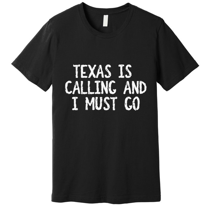 Texas is Calling and I Must Go Funny Home State Premium T-Shirt