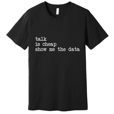 Talk Is Cheap Show Me The Data Funny Data Scientist Analysts Premium T-Shirt