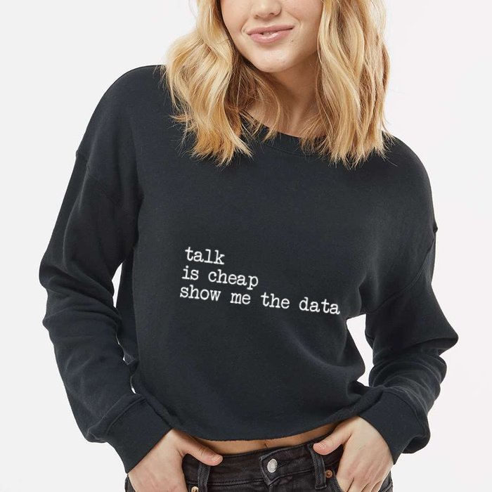 Talk Is Cheap Show Me The Data Funny Data Scientist Analysts Cropped Pullover Crew