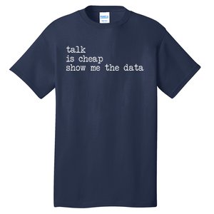 Talk Is Cheap Show Me The Data Funny Data Scientist Analysts Tall T-Shirt