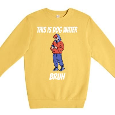 This Is Dog Water Bruh You Doing Too Much Premium Crewneck Sweatshirt