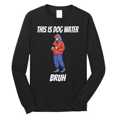 This Is Dog Water Bruh You Doing Too Much Long Sleeve Shirt