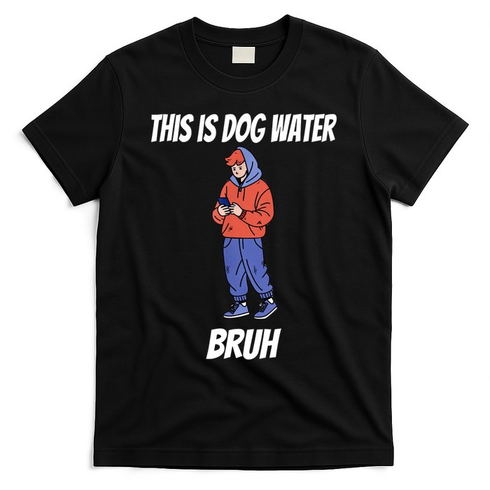 This Is Dog Water Bruh You Doing Too Much T-Shirt