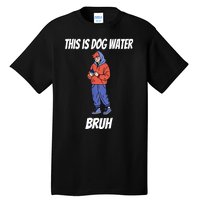 This Is Dog Water Bruh You Doing Too Much Tall T-Shirt