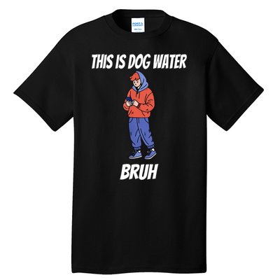 This Is Dog Water Bruh You Doing Too Much Tall T-Shirt