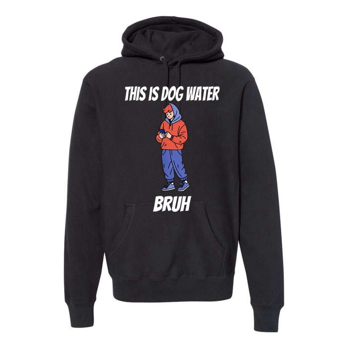 This Is Dog Water Bruh You Doing Too Much Premium Hoodie