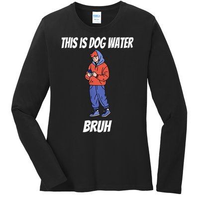 This Is Dog Water Bruh You Doing Too Much Ladies Long Sleeve Shirt