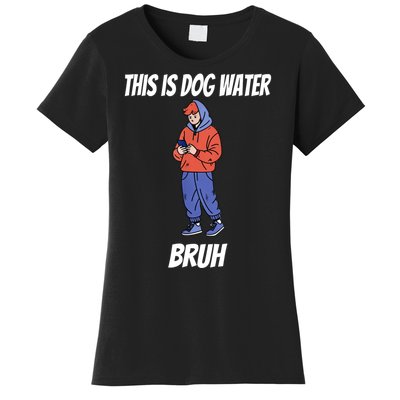 This Is Dog Water Bruh You Doing Too Much Women's T-Shirt