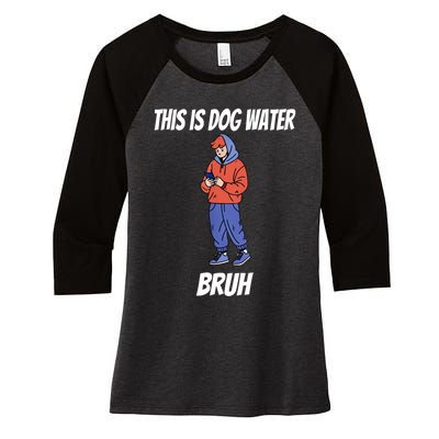 This Is Dog Water Bruh You Doing Too Much Women's Tri-Blend 3/4-Sleeve Raglan Shirt