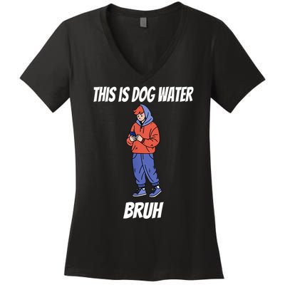 This Is Dog Water Bruh You Doing Too Much Women's V-Neck T-Shirt