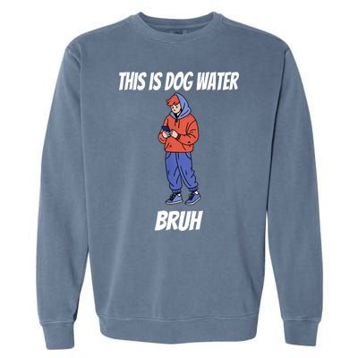 This Is Dog Water Bruh You Doing Too Much Garment-Dyed Sweatshirt