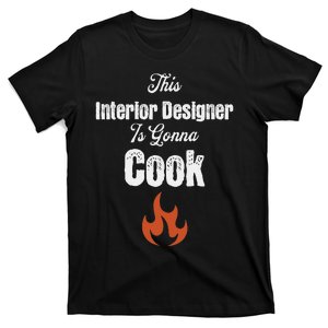 This Interior Designer Is Going To Cook Funny Styling Gag T-Shirt